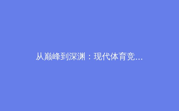 从巅峰到深渊：现代体育竞技中的心理博弈与团队韧性考验 - 2